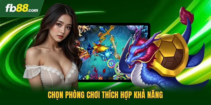 Chọn phòng chơi thích hợp khả năng