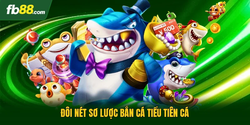 Đôi nét sơ lược bắn cá tiểu tiên cá