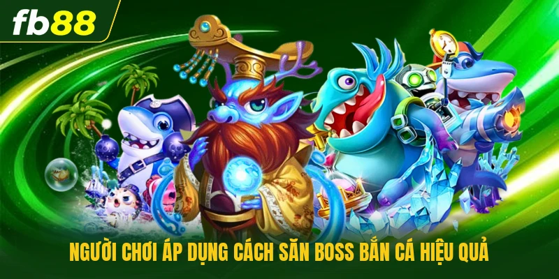 Người chơi áp dụng cách săn Boss bắn cá hiệu quả