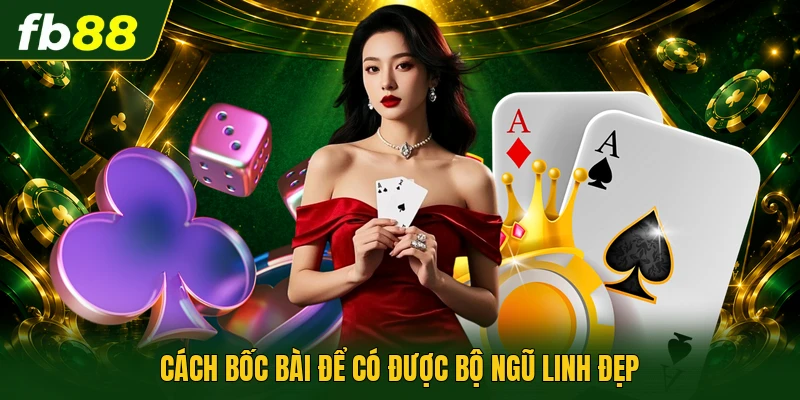 Cách bốc bài để có được bộ ngũ linh đẹp