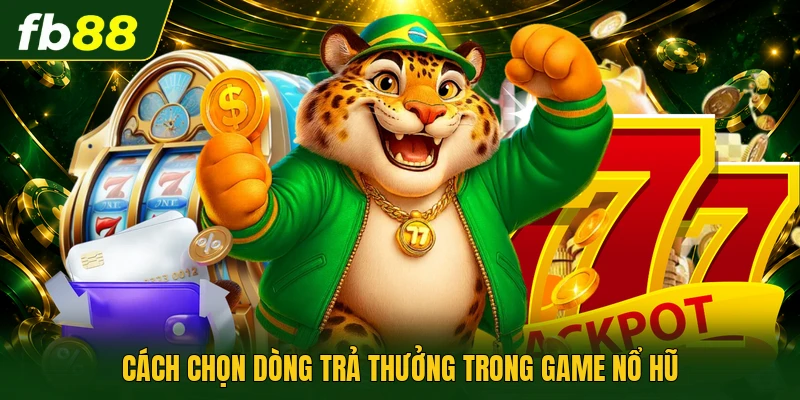 Cách chọn dòng trả thưởng trong game nổ hũ