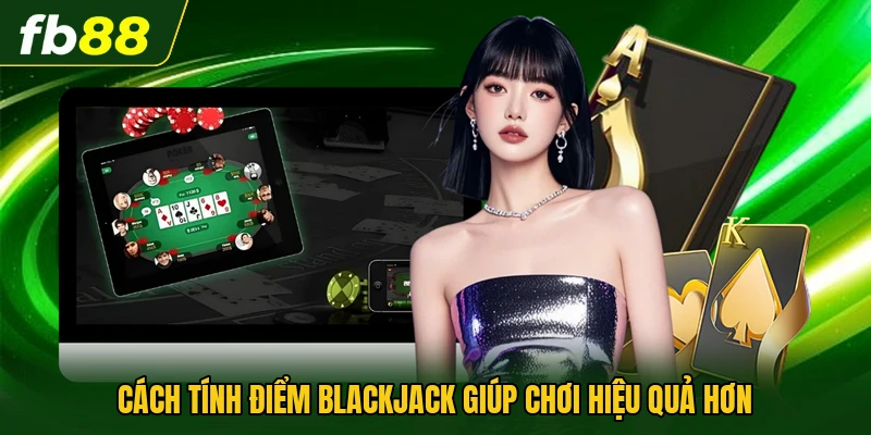 Cách tính điểm Blackjack giúp chơi hiệu quả hơn