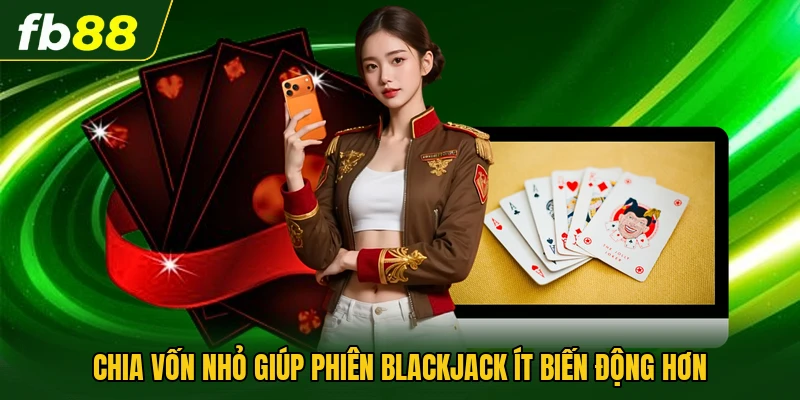 Chia vốn nhỏ giúp phiên blackjack ít biến động hơn