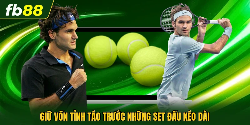 Giữ vốn tỉnh táo trước những set đấu kéo dài