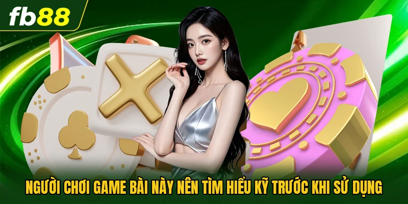 Người chơi game bài này nên tìm hiểu kỹ trước khi sử dụng