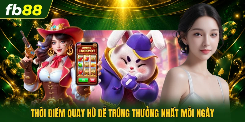 Thời điểm quay hũ dễ trúng thưởng nhất mỗi ngày