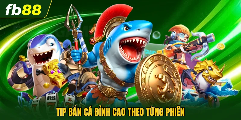 Tip bắn cá đỉnh cao theo từng phiên