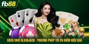 Cách Chơi Blackjack - Phương Pháp Tối Ưu Điểm Hiệu Quả