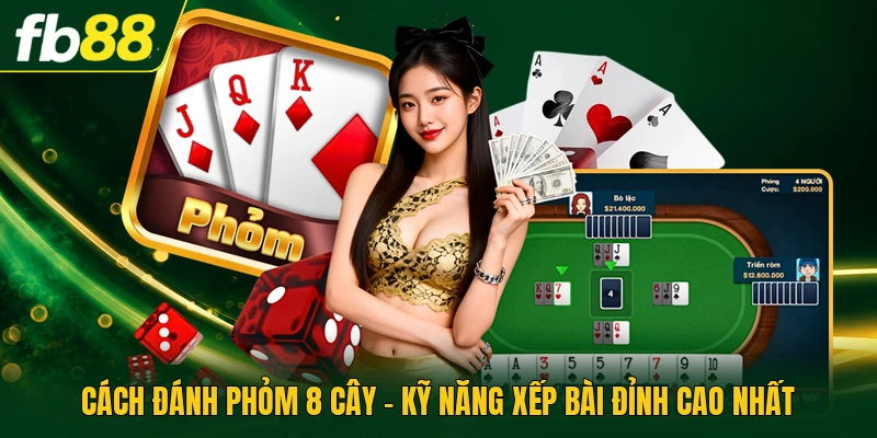 Cách Đánh Phỏm 8 Cây - Kỹ Năng Xếp Bài Đỉnh Cao Nhất